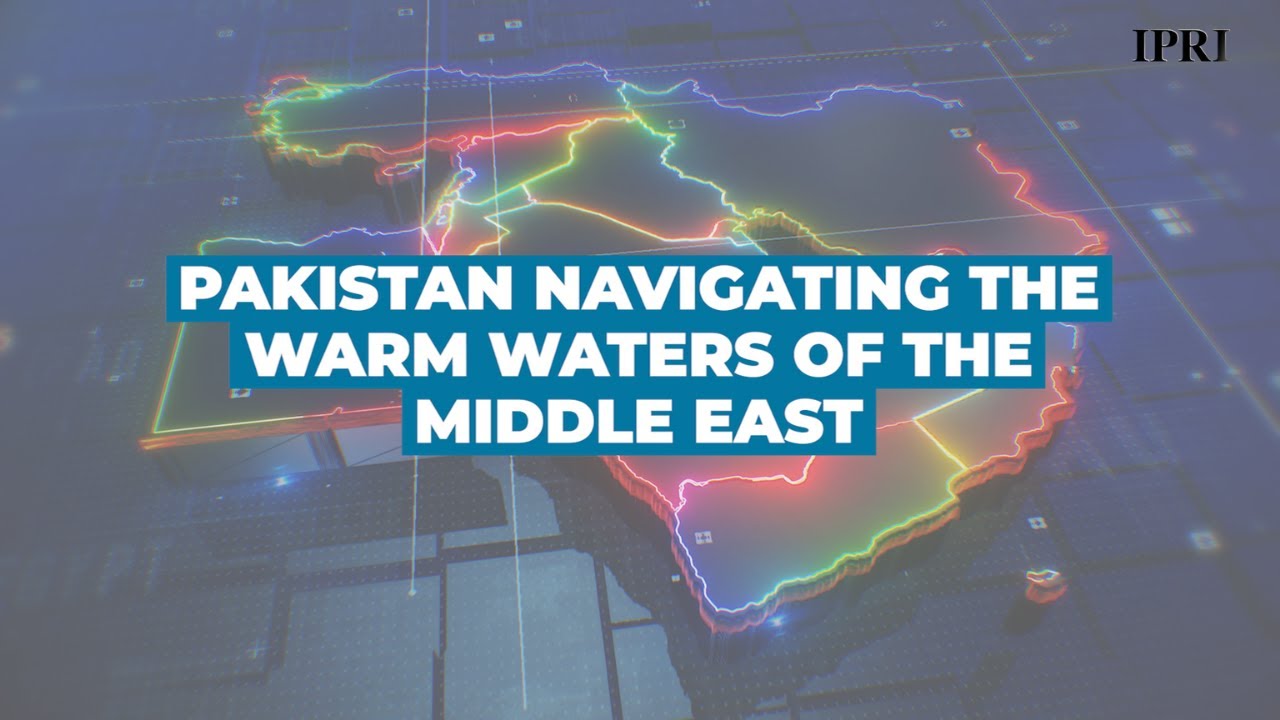 IPRI Explainers | Pakistan navigating the warm waters of the Middle East
